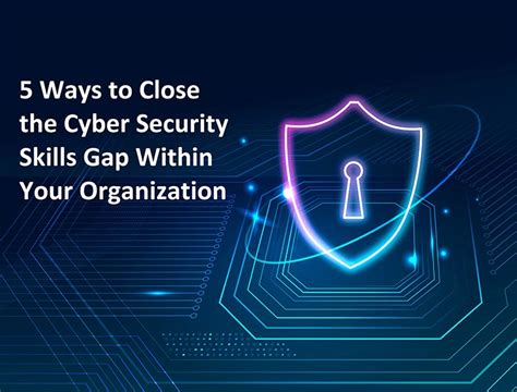 5 Ways To Close The Cyber Security Skills Gap Within Your Organization