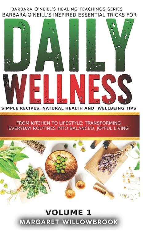 Barbara O Neill S Inspired Essential Tricks For Daily Wellness Simple Recipes Natural Health And Wellbeing Tips From Kitchen To Lifestyle O Neill S Healing Teachings Series Band 5 Publications A Better You Everyday