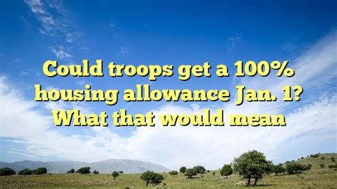 Could Troops Get A 100% Housing Allowance Jan. 1? What That Would Mean