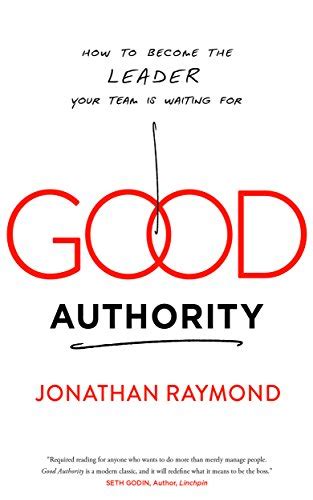 Good Authority How To Become The Leader Your Team Is Waiting For Raymond Jonathan 9781940858197 Amazon Com Books