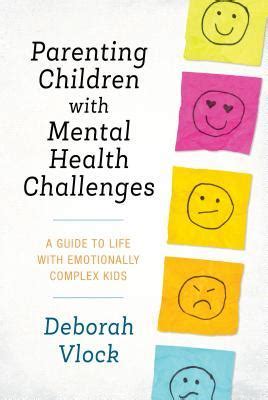 Parenting Children With Mental Health Challenges A Guide To Life With Emotionally Complex Kids Vlock Phd Author Of Parenting Children With Mental Health Challenges A Guide To Lif Author Of Parenting Children