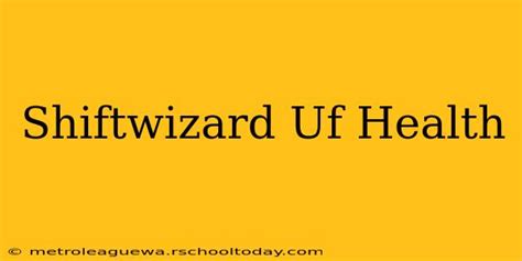 ShiftWizard UF Health Scheduling Made Easy